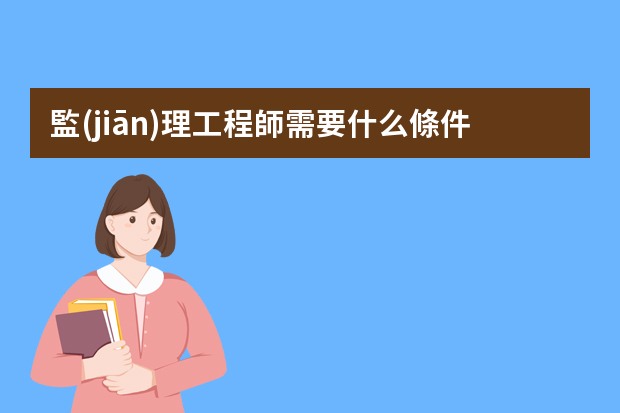 監(jiān)理工程師需要什么條件？